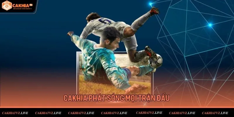 Cakhia tv phủ sóng toàn cầu các trận đấu đình đám nhất